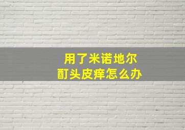 用了米诺地尔酊头皮痒怎么办