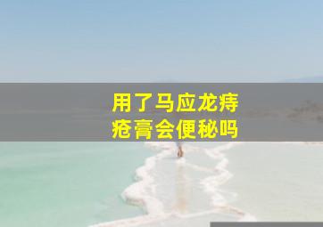 用了马应龙痔疮膏会便秘吗