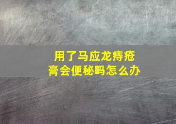 用了马应龙痔疮膏会便秘吗怎么办