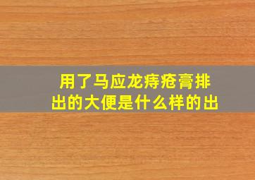 用了马应龙痔疮膏排出的大便是什么样的出