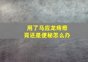 用了马应龙痔疮膏还是便秘怎么办