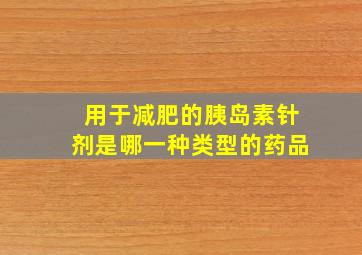 用于减肥的胰岛素针剂是哪一种类型的药品