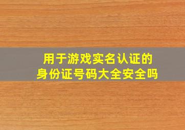 用于游戏实名认证的身份证号码大全安全吗