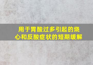 用于胃酸过多引起的烧心和反酸症状的短期缓解