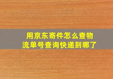 用京东寄件怎么查物流单号查询快递到哪了