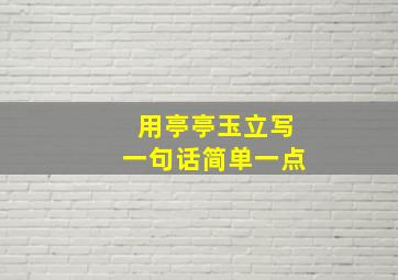 用亭亭玉立写一句话简单一点