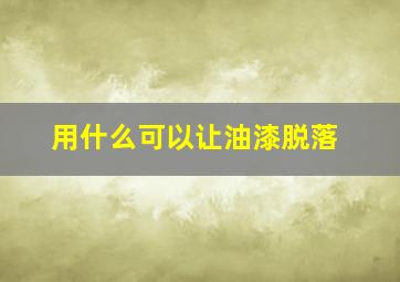 用什么可以让油漆脱落