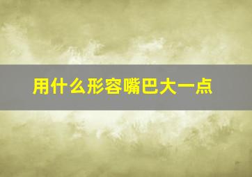 用什么形容嘴巴大一点