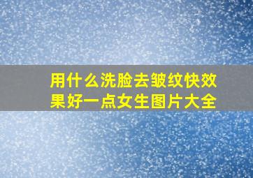 用什么洗脸去皱纹快效果好一点女生图片大全