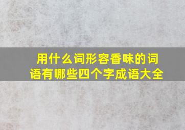 用什么词形容香味的词语有哪些四个字成语大全