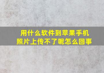 用什么软件到苹果手机照片上传不了呢怎么回事