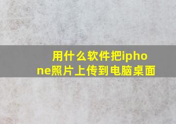 用什么软件把iphone照片上传到电脑桌面