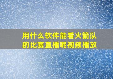 用什么软件能看火箭队的比赛直播呢视频播放