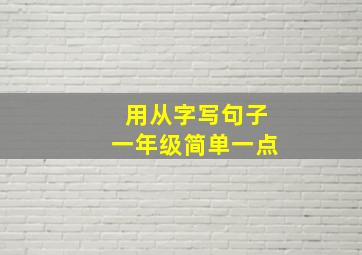 用从字写句子一年级简单一点