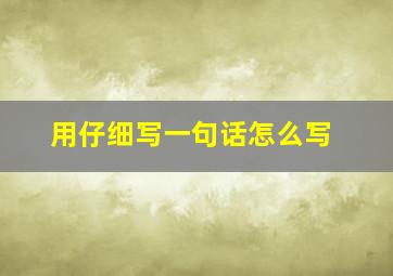 用仔细写一句话怎么写