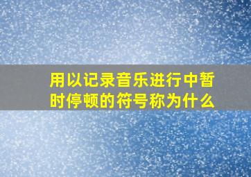 用以记录音乐进行中暂时停顿的符号称为什么