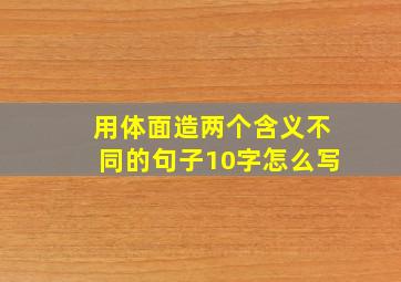 用体面造两个含义不同的句子10字怎么写