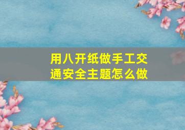 用八开纸做手工交通安全主题怎么做