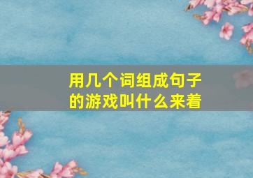 用几个词组成句子的游戏叫什么来着