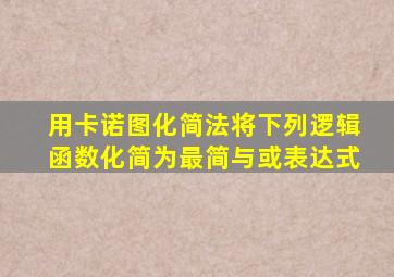 用卡诺图化简法将下列逻辑函数化简为最简与或表达式