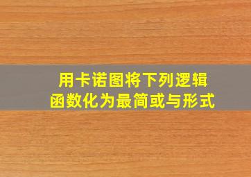 用卡诺图将下列逻辑函数化为最简或与形式