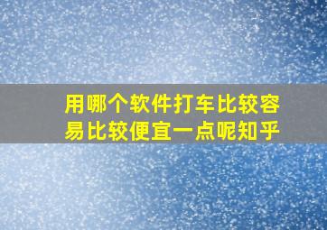 用哪个软件打车比较容易比较便宜一点呢知乎