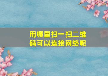 用哪里扫一扫二维码可以连接网络呢