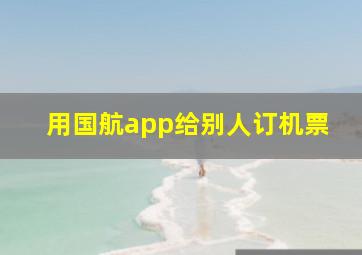 用国航app给别人订机票