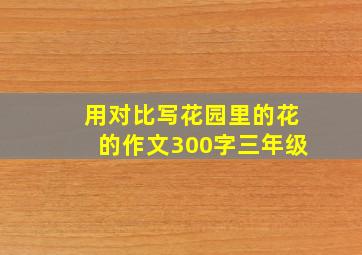 用对比写花园里的花的作文300字三年级