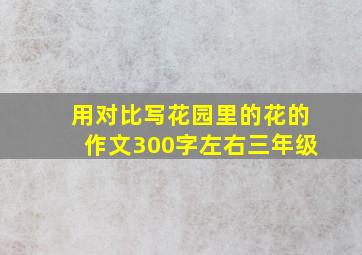 用对比写花园里的花的作文300字左右三年级