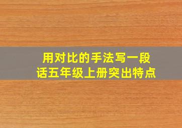 用对比的手法写一段话五年级上册突出特点