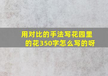 用对比的手法写花园里的花350字怎么写的呀