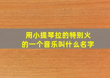 用小提琴拉的特别火的一个音乐叫什么名字