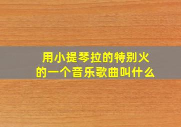 用小提琴拉的特别火的一个音乐歌曲叫什么