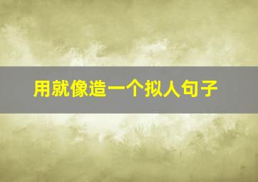 用就像造一个拟人句子