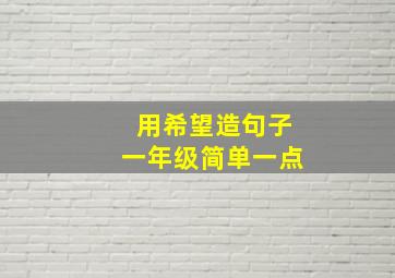 用希望造句子一年级简单一点