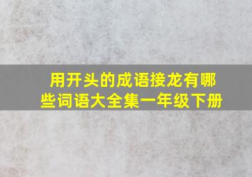 用开头的成语接龙有哪些词语大全集一年级下册