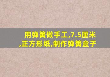 用弹簧做手工,7.5厘米,正方形纸,制作弹簧盒子