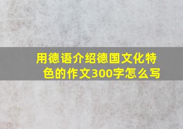 用德语介绍德国文化特色的作文300字怎么写