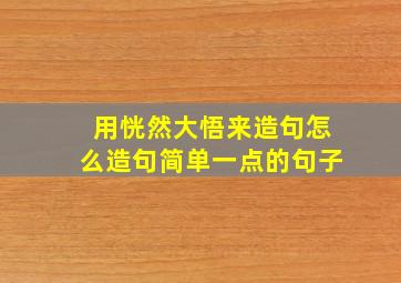 用恍然大悟来造句怎么造句简单一点的句子