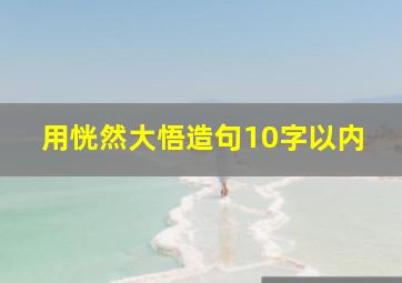 用恍然大悟造句10字以内