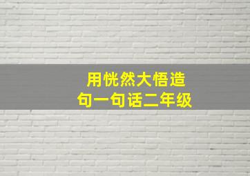 用恍然大悟造句一句话二年级