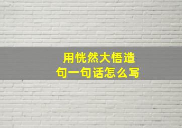 用恍然大悟造句一句话怎么写