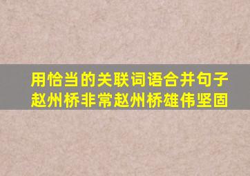 用恰当的关联词语合并句子赵州桥非常赵州桥雄伟坚固