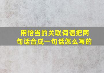 用恰当的关联词语把两句话合成一句话怎么写的