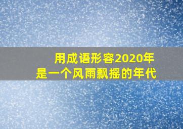 用成语形容2020年是一个风雨飘摇的年代