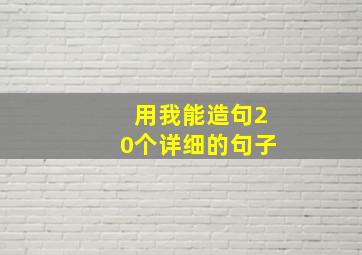 用我能造句20个详细的句子