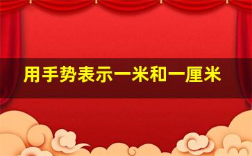 用手势表示一米和一厘米