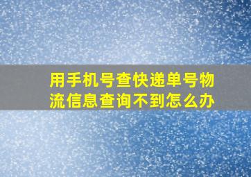 用手机号查快递单号物流信息查询不到怎么办