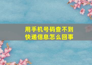 用手机号码查不到快递信息怎么回事